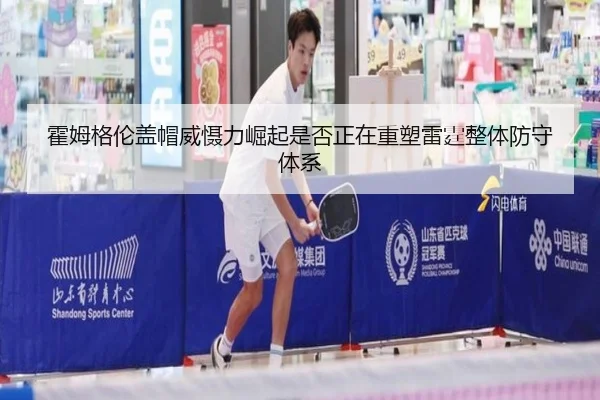 霍姆格伦盖帽威慑力崛起是否正在重塑雷霆整体防守体系