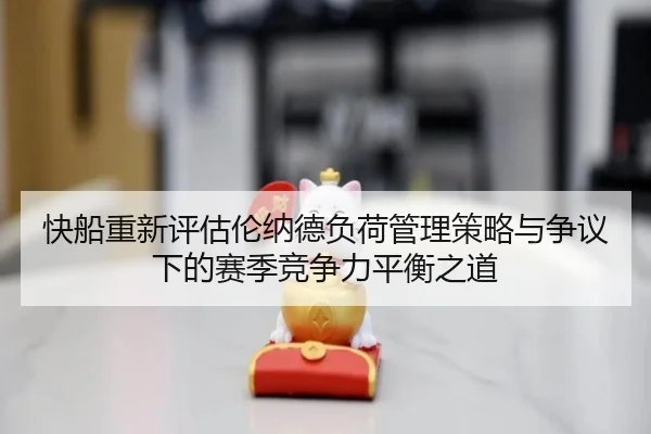 快船重新评估伦纳德负荷管理策略与争议下的赛季竞争力平衡之道